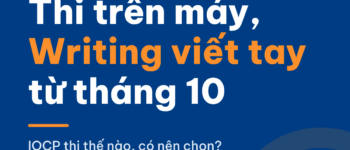 IELTS trên máy tính – Viết trên giấy (IOCP) tại Việt Nam từ tháng 10/2026: thi thế nào, có nên chọn?