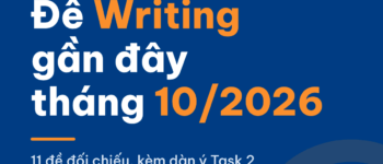 Đề thi IELTS Writing gần đây (1–19/10/2026): 11 đề đã đối chiếu kèm dàn ý và xu hướng nên luyện