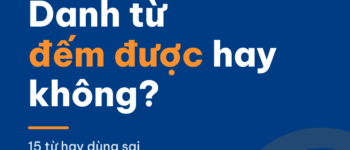 Danh từ đếm được và không đếm được trong IELTS Writing: 15 từ hay dùng sai